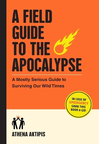 A Field Guide To The Apocalypse - A Mostly Serious Guide To Surviving Our Wild Times | Athena Aktipis