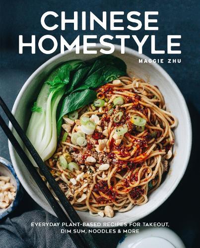 Chinese Homestyle - Everyday Plant-Based Recipes For Takeout - Dim Sum - Noodles & More | Maggie Zhu