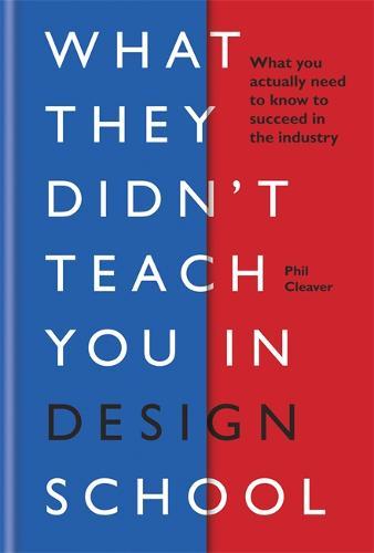What they didn't teach you in design school What you actually need to know to make a success in the industry | Phil Cleaver
