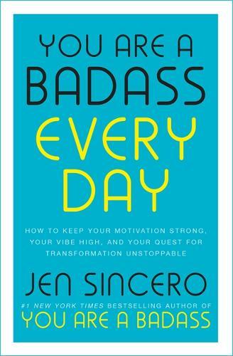 You Are A Badass Every Day How To Keep Your Motivation Strong Your Vibe High And Your Quest for Transformation Unstoppable | Jen Sincero